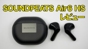 SOUNDPEATS Air6 HS レビュー