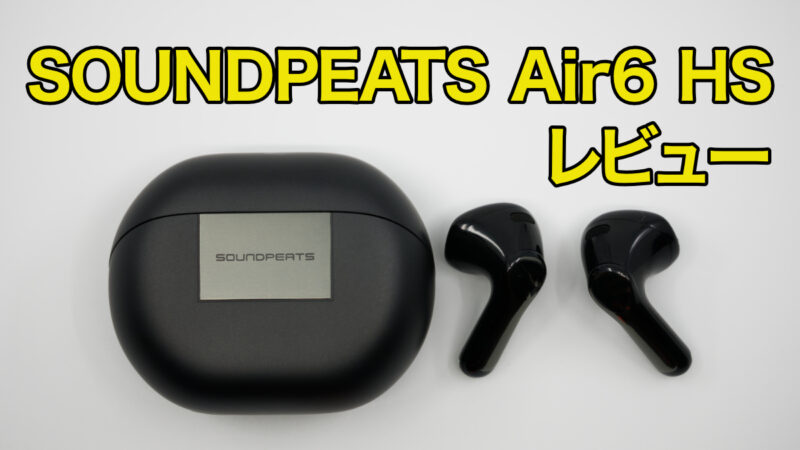 SOUNDPEATS Air6 HS レビュー